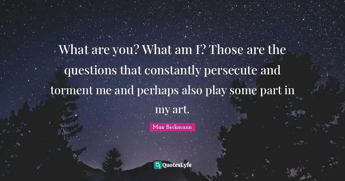 Torment Quotes: "What are you? What am I? Those are the questions that constantly persecute and torment me and perhaps also play some part in my art."