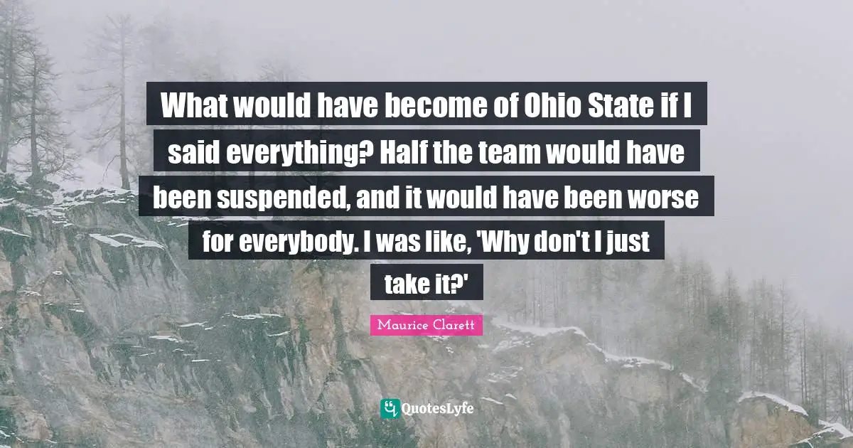 What would have become of Ohio State if I said everything? Half the team would have been suspended, and it would have been worse for everybody. I was like, 'Why don't I just take it?'