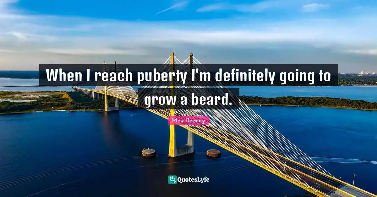 When I reach puberty I'm definitely going to grow a beard.