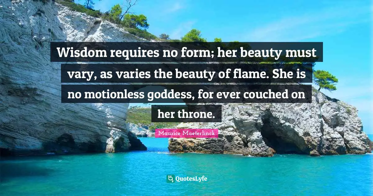 Thrones Quotes: "Wisdom requires no form; her beauty must vary, as varies the beauty of flame. She is no motionless goddess, for ever couched on her throne."
