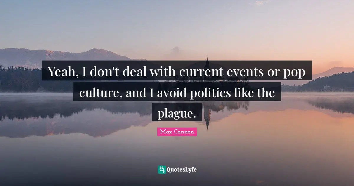 Plague Quotes: "Yeah, I don't deal with current events or pop culture, and I avoid politics like the plague."