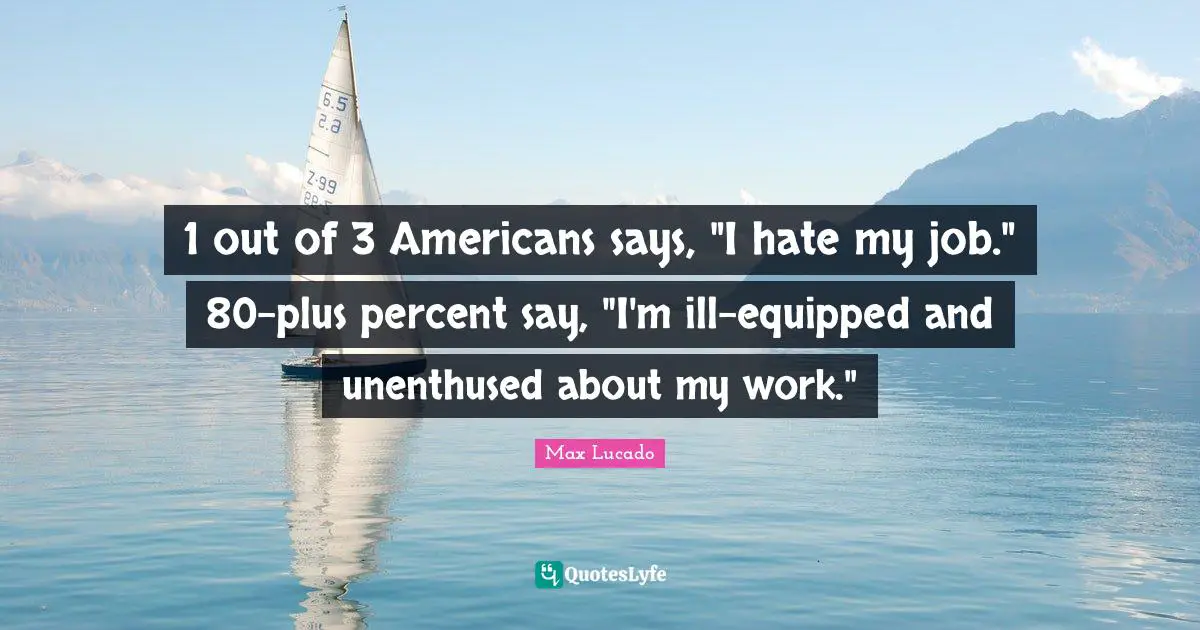 1 out of 3 Americans says, "I hate my job." 80-plus percent say, "I'm ill-equipped and unenthused about my work."