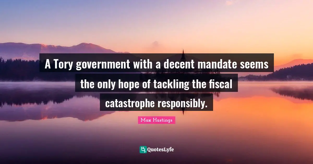 A Tory government with a decent mandate seems the only hope of tackling the fiscal catastrophe responsibly.