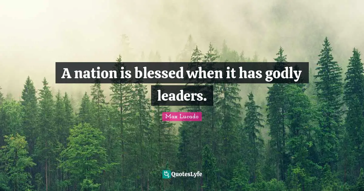 A nation is blessed when it has godly leaders.
