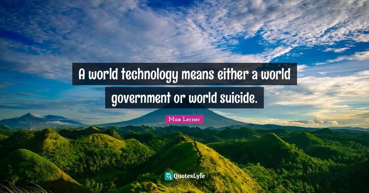 A world technology means either a world government or world suicide.