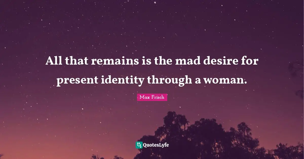 All That Remains Quotes: "All that remains is the mad desire for present identity through a woman."