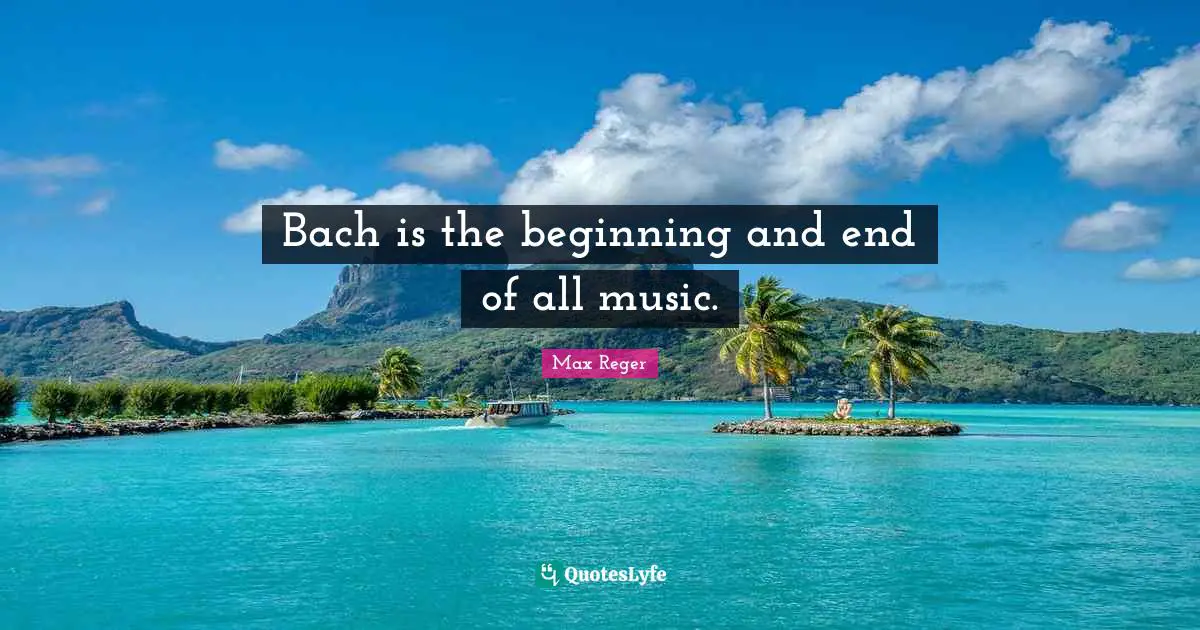 Bach is the beginning and end of all music.