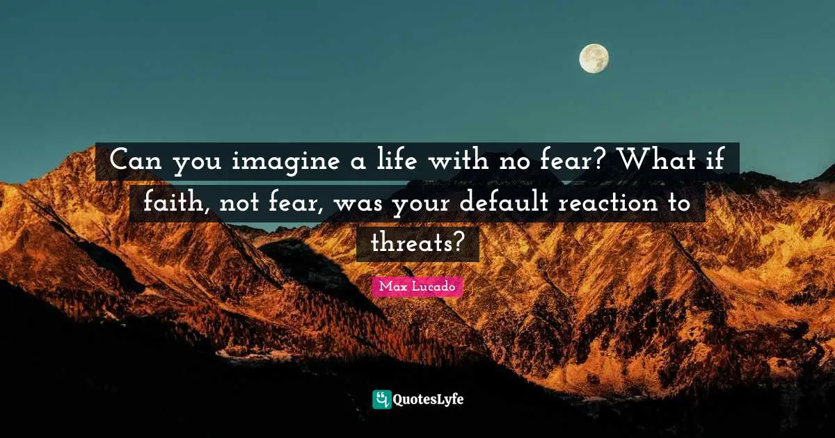 Default Quotes: "Can you imagine a life with no fear? What if faith, not fear, was your default reaction to threats?"