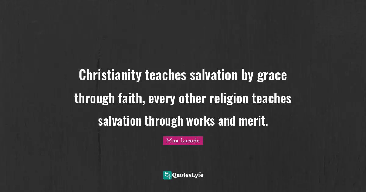 Christianity teaches salvation by grace through faith, every other religion teaches salvation through works and merit.