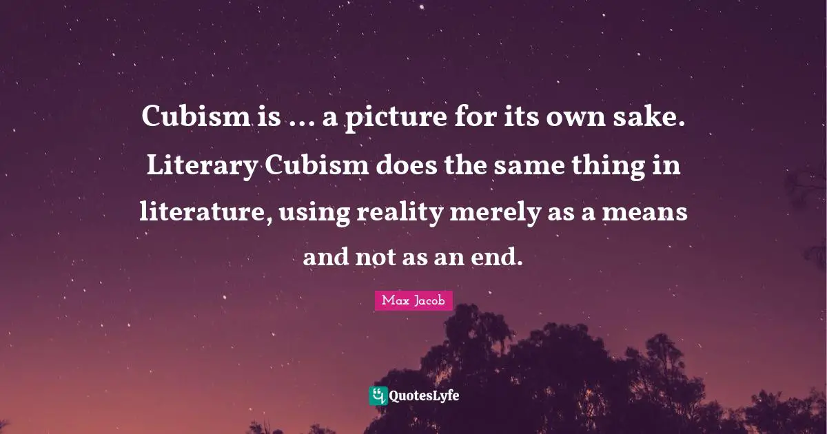 Cubism is ... a picture for its own sake. Literary Cubism does the same thing in literature, using reality merely as a means and not as an end.