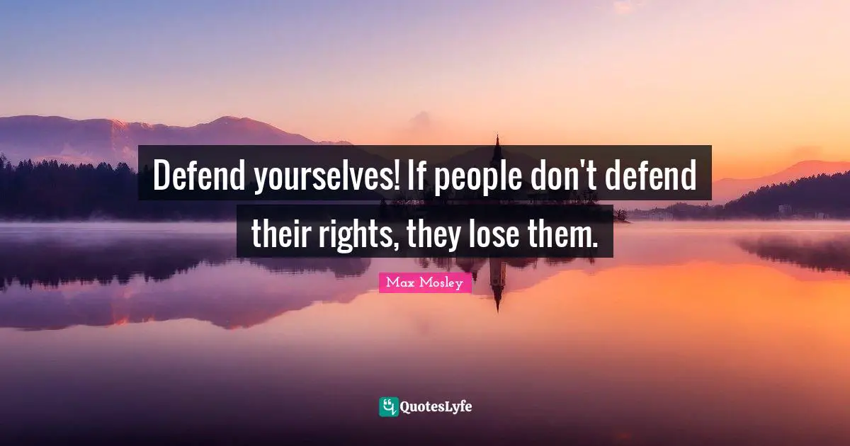 Defend yourselves! If people don't defend their rights, they lose them.