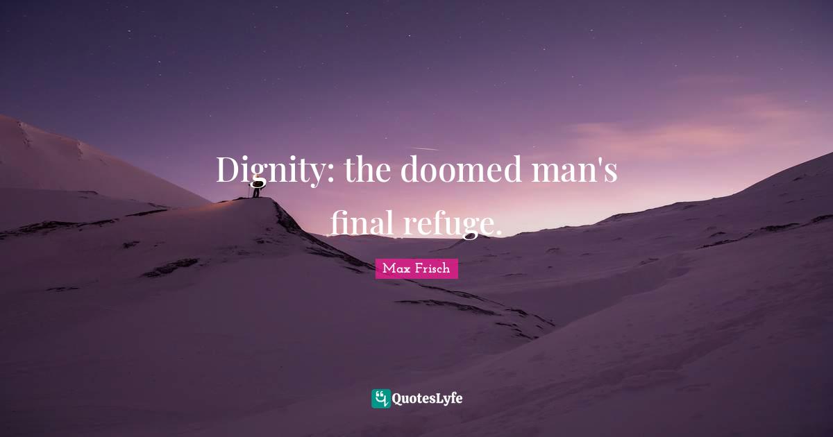 Dignity: the doomed man's final refuge.