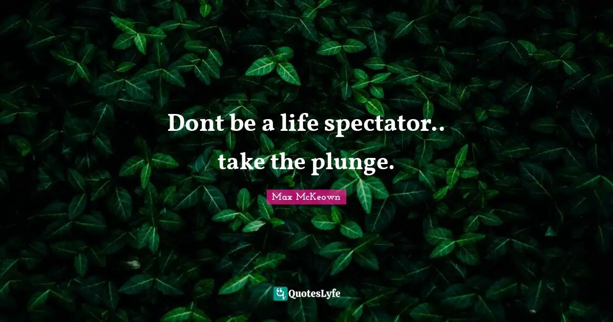 Spectators Quotes: "Dont be a life spectator.. take the plunge."