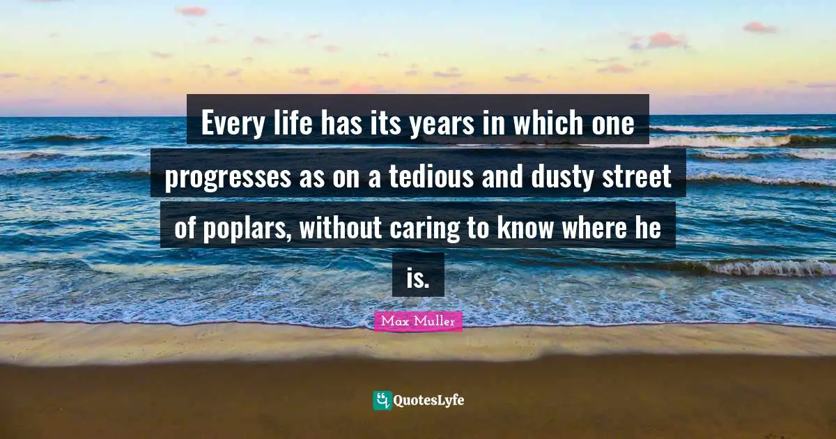 Every life has its years in which one progresses as on a tedious and dusty street of poplars, without caring to know where he is.