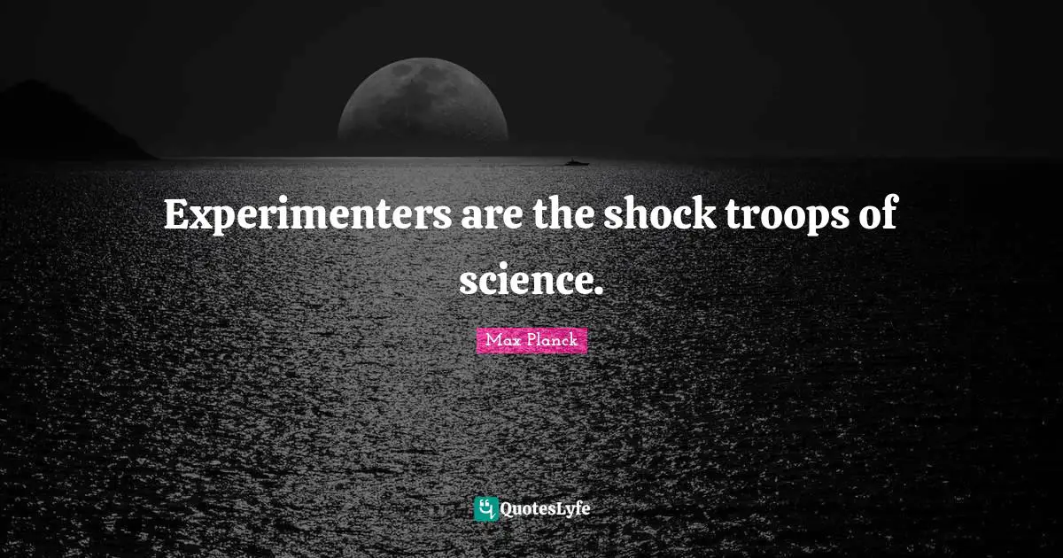 Experimenters are the shock troops of science.