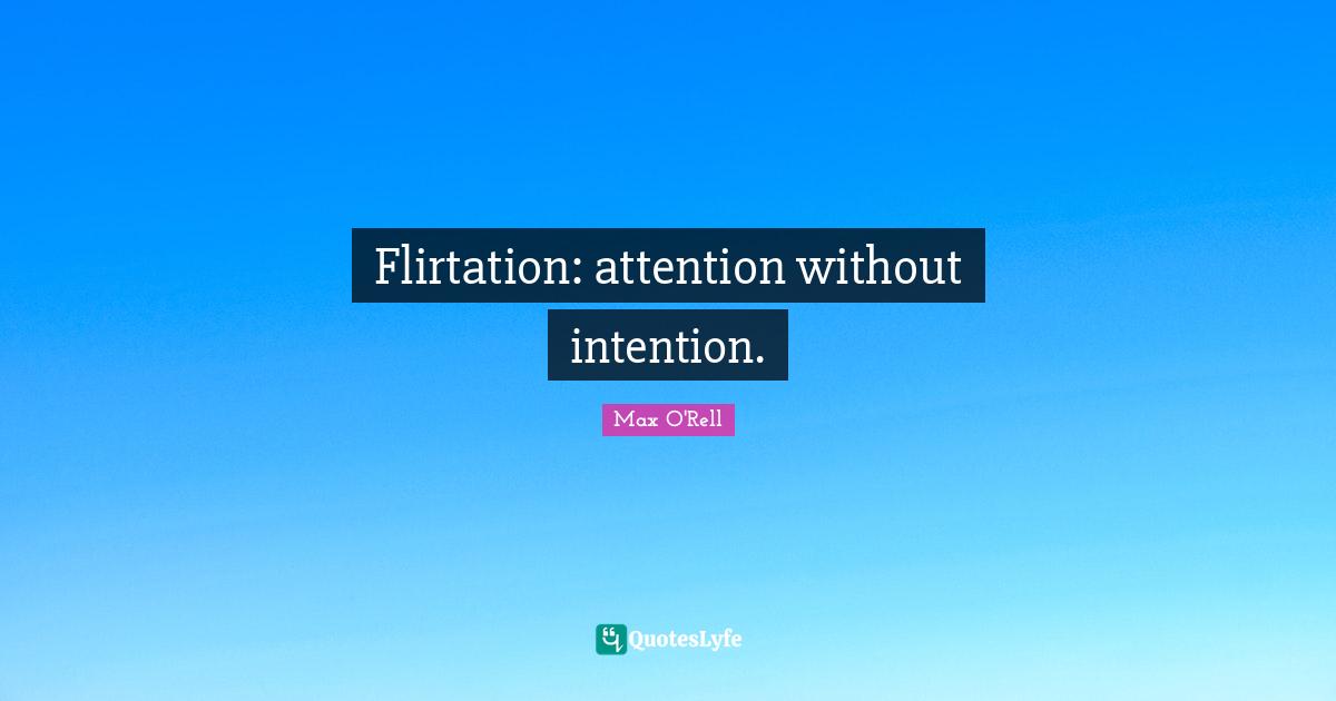 Flirty Quotes: "Flirtation: attention without intention."