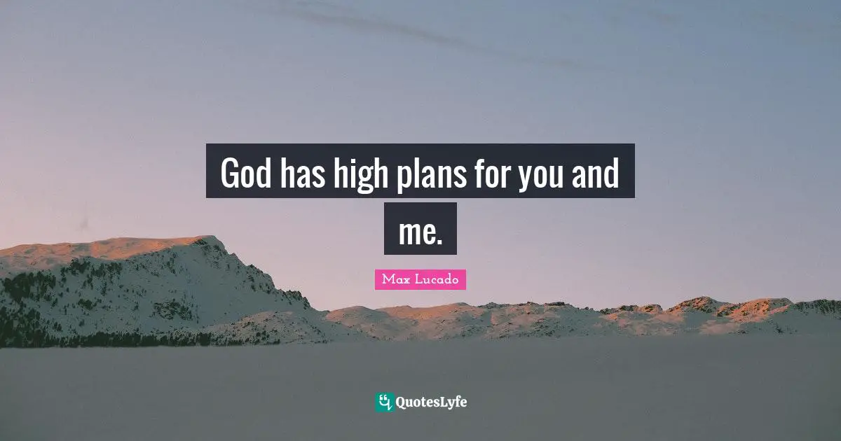 God has high plans for you and me.