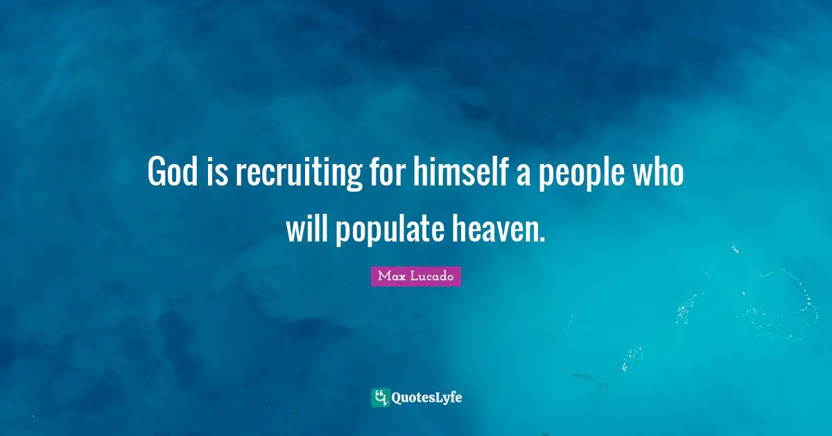 God is recruiting for himself a people who will populate heaven.