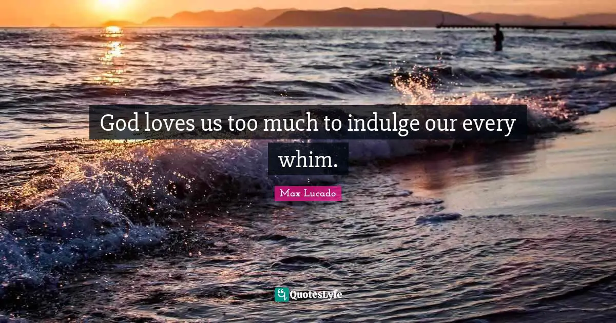 God loves us too much to indulge our every whim.