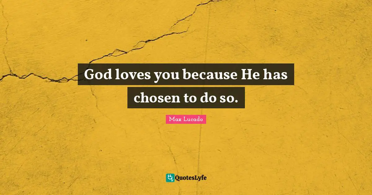 God loves you because He has chosen to do so.