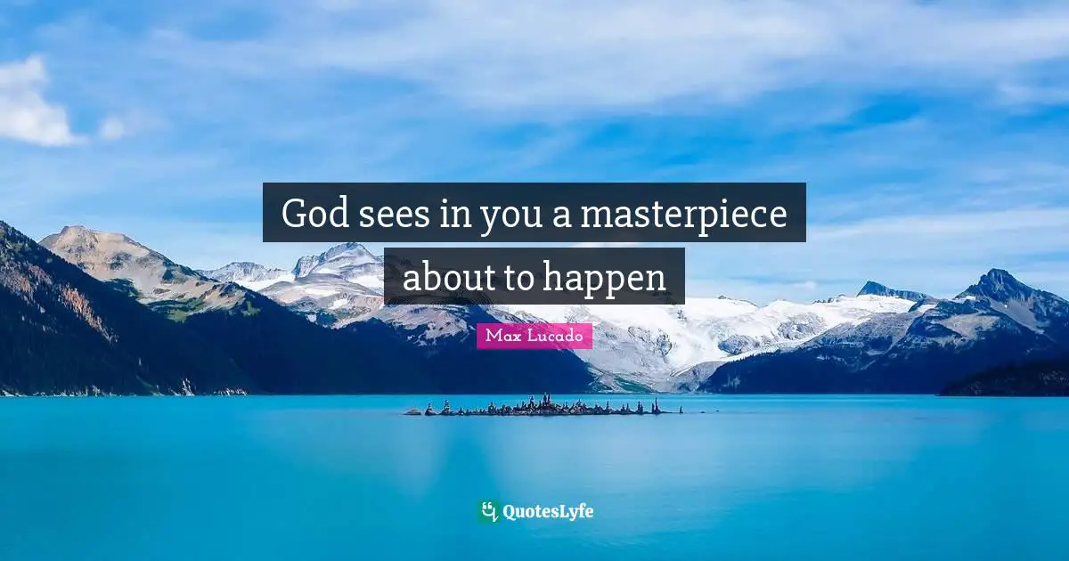 God sees in you a masterpiece about to happen