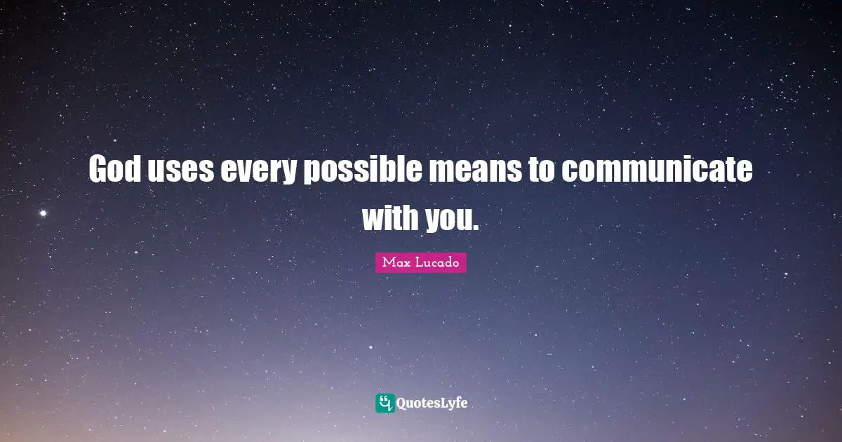God uses every possible means to communicate with you.