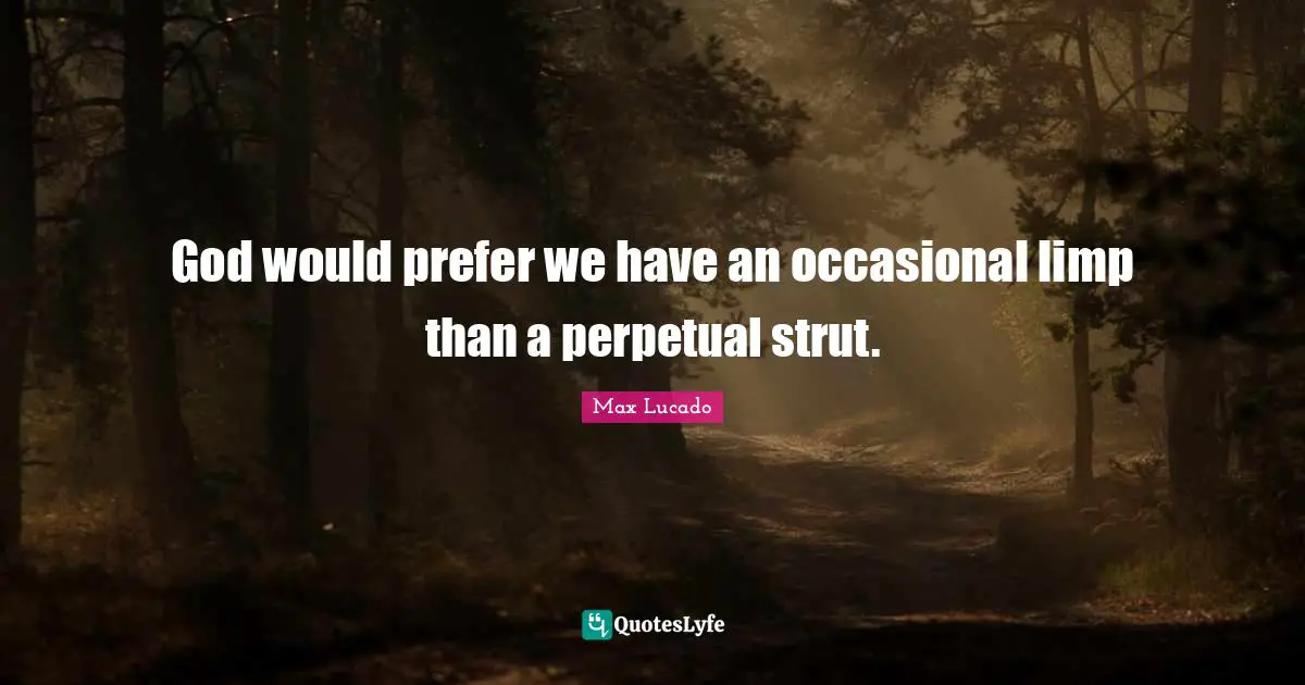 God would prefer we have an occasional limp than a perpetual strut.