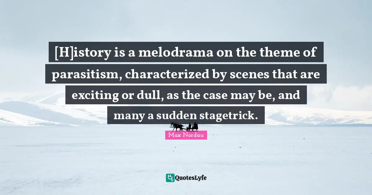 [H]istory is a melodrama on the theme of parasitism, characterized by scenes that are exciting or dull, as the case may be, and many a sudden stagetrick.