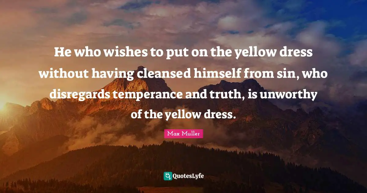 He who wishes to put on the yellow dress without having cleansed himself from sin, who disregards temperance and truth, is unworthy of the yellow dress.