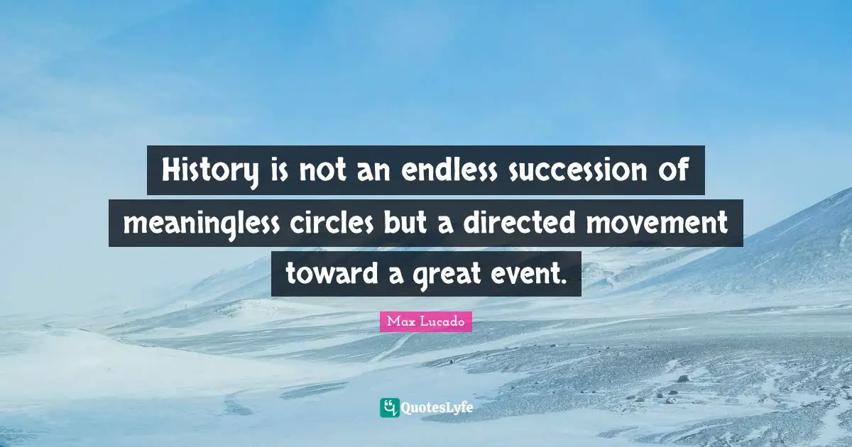 History is not an endless succession of meaningless circles but a directed movement toward a great event.