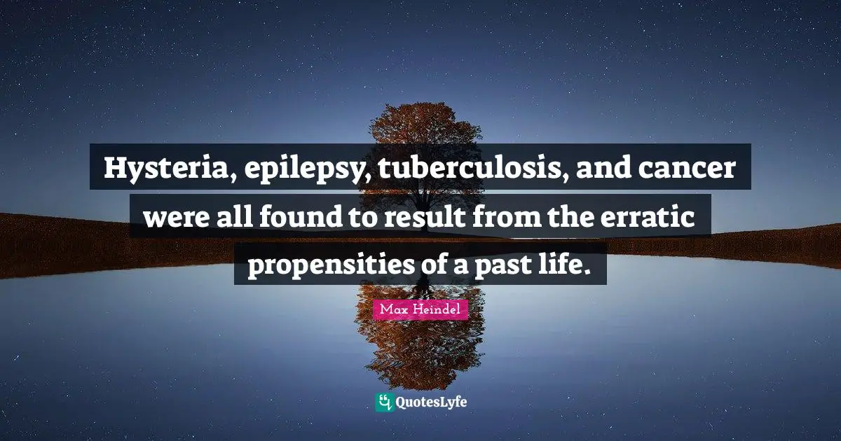 Hysteria, epilepsy, tuberculosis, and cancer were all found to result from the erratic propensities of a past life.