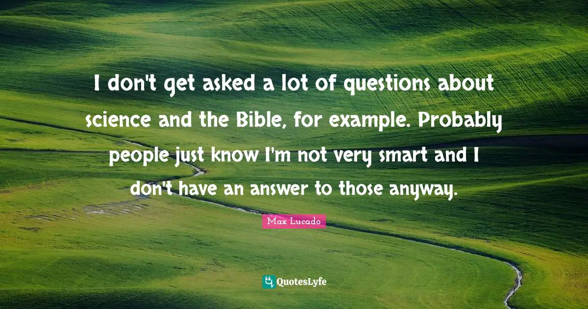 Very Smart Quotes: "I don't get asked a lot of questions about science and the Bible, for example. Probably people just know I'm not very smart and I don't have an answer to those anyway."