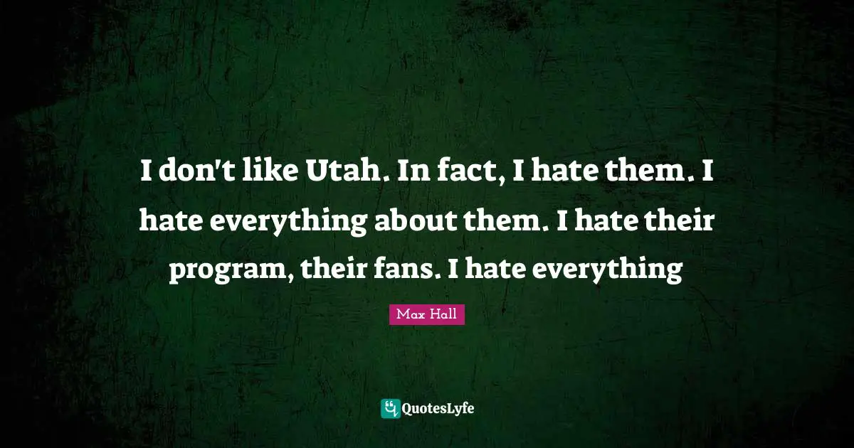 I don't like Utah. In fact, I hate them. I hate everything about them. I hate their program, their fans. I hate everything