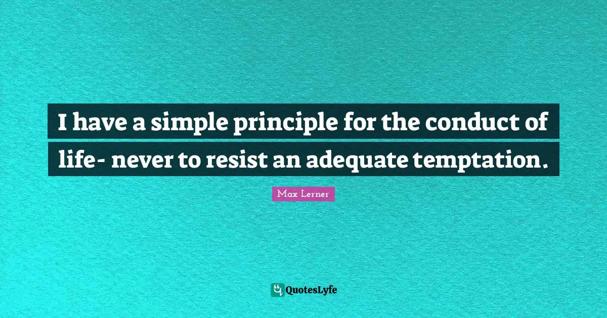 I have a simple principle for the conduct of life- never to resist an adequate temptation.