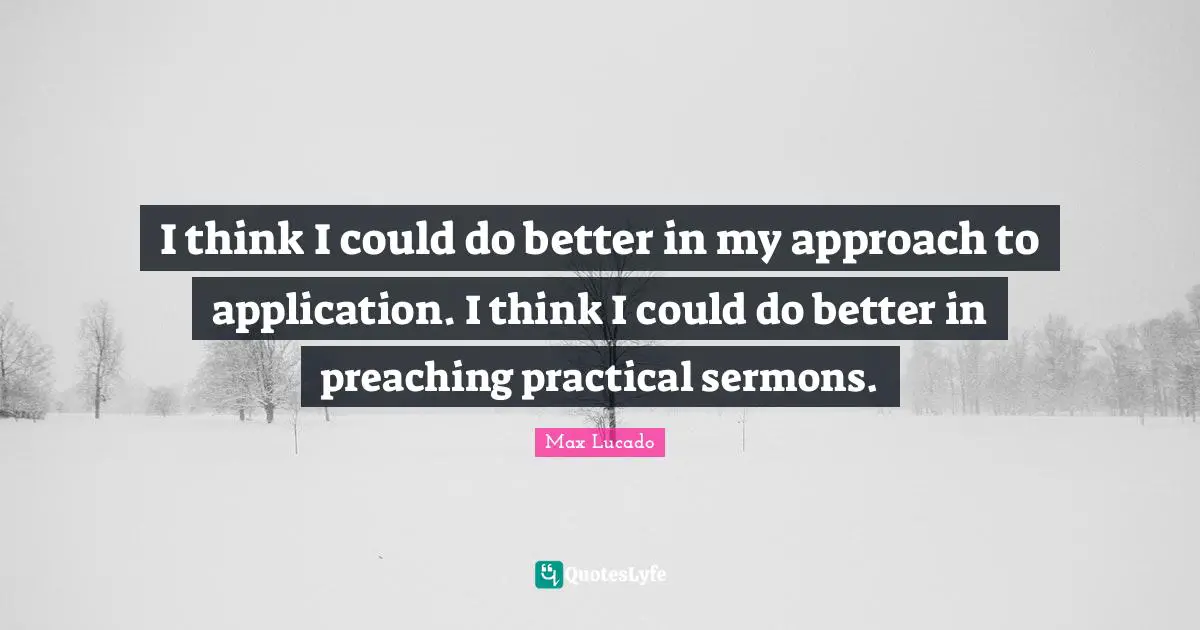 I think I could do better in my approach to application. I think I could do better in preaching practical sermons.