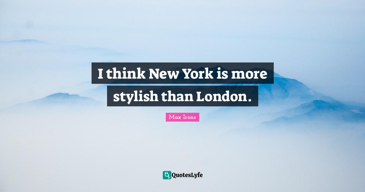 I think New York is more stylish than London.