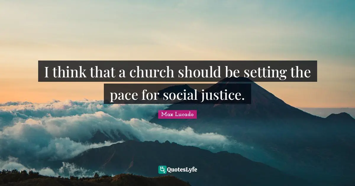 I think that a church should be setting the pace for social justice.