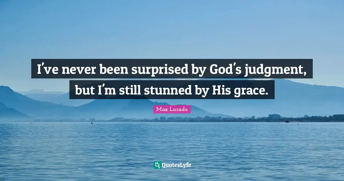 I've never been surprised by God's judgment, but I'm still stunned by His grace.