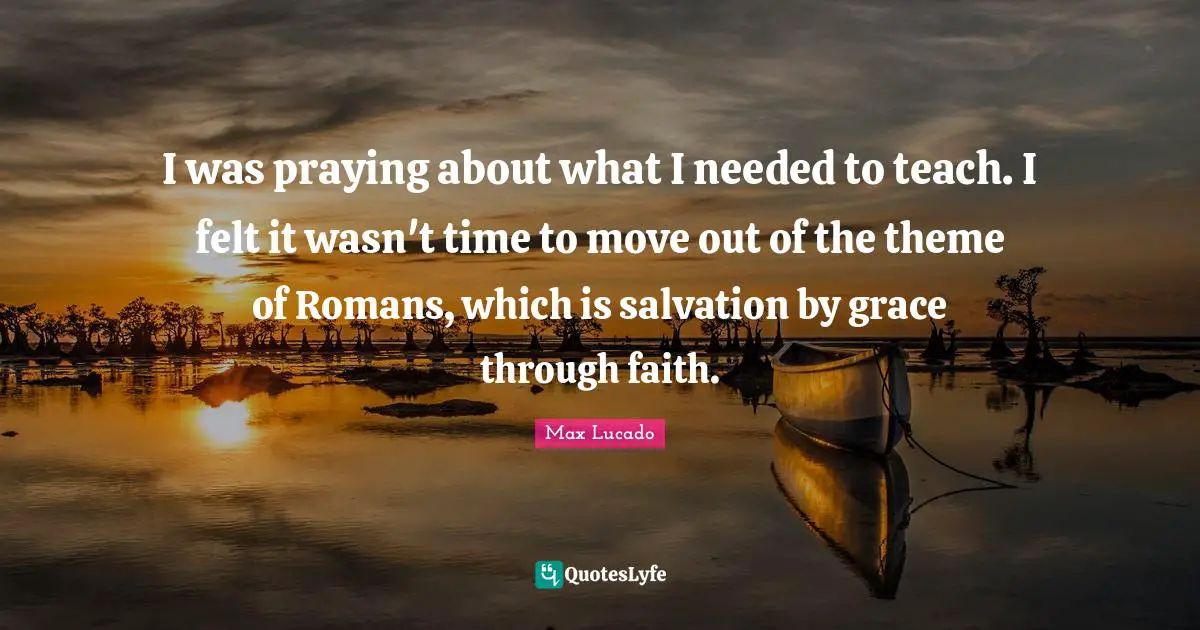 I was praying about what I needed to teach. I felt it wasn't time to move out of the theme of Romans, which is salvation by grace through faith.