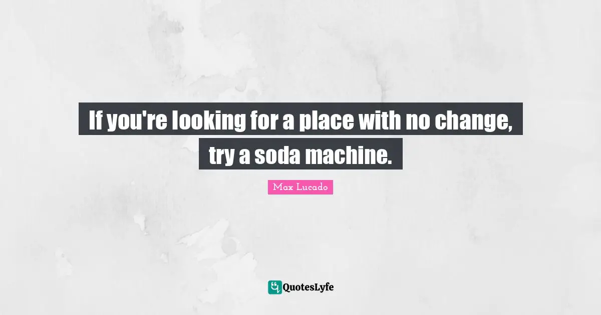 If you're looking for a place with no change, try a soda machine.