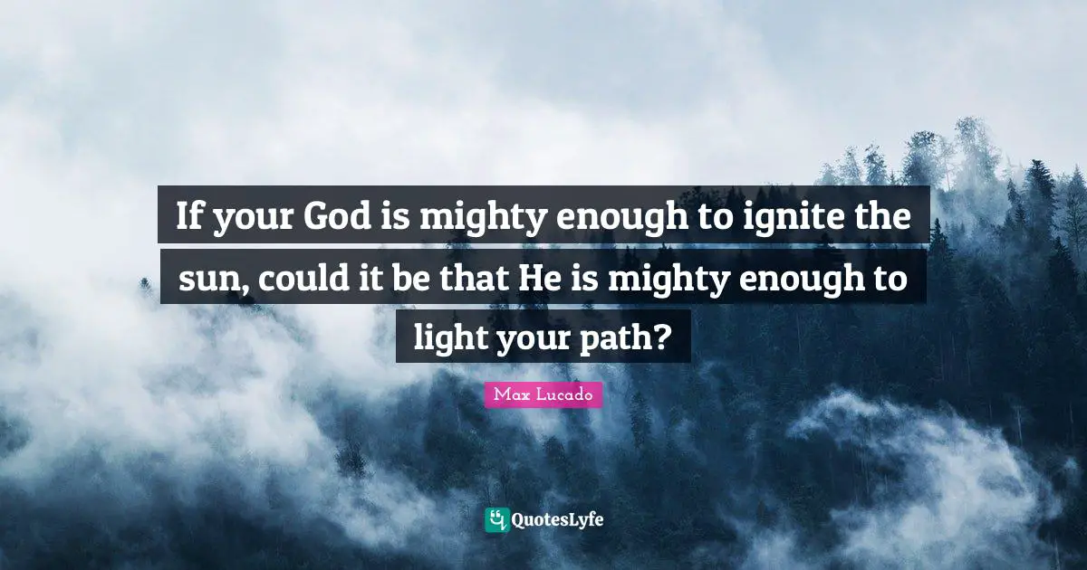 Ignite Quotes: "If your God is mighty enough to ignite the sun, could it be that He is mighty enough to light your path?"
