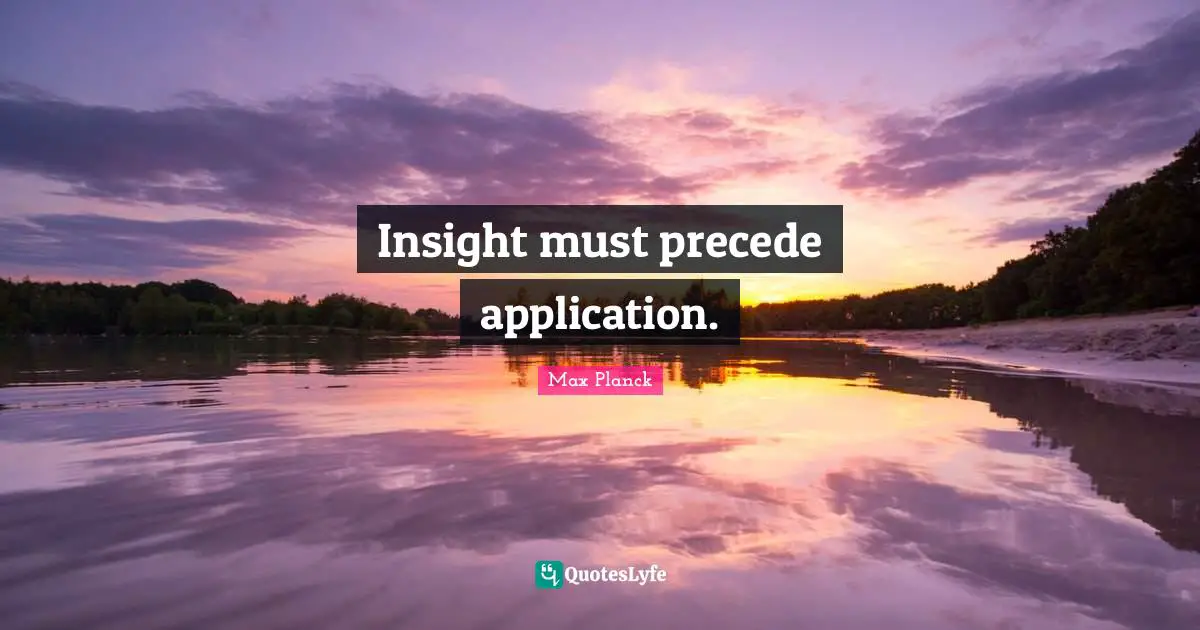 Insight must precede application.