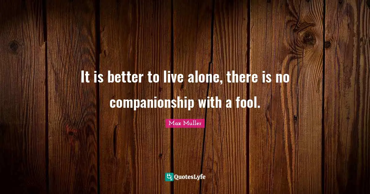 It is better to live alone, there is no companionship with a fool.