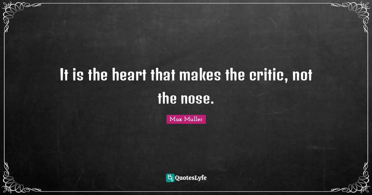 It is the heart that makes the critic, not the nose.