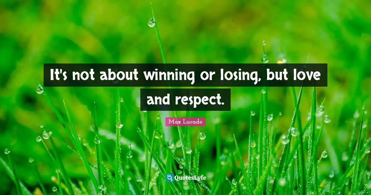 It's not about winning or losing, but love and respect.