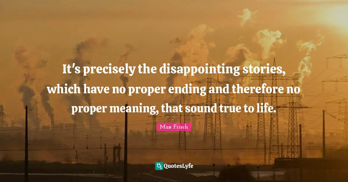 It's precisely the disappointing stories, which have no proper ending and therefore no proper meaning, that sound true to life.