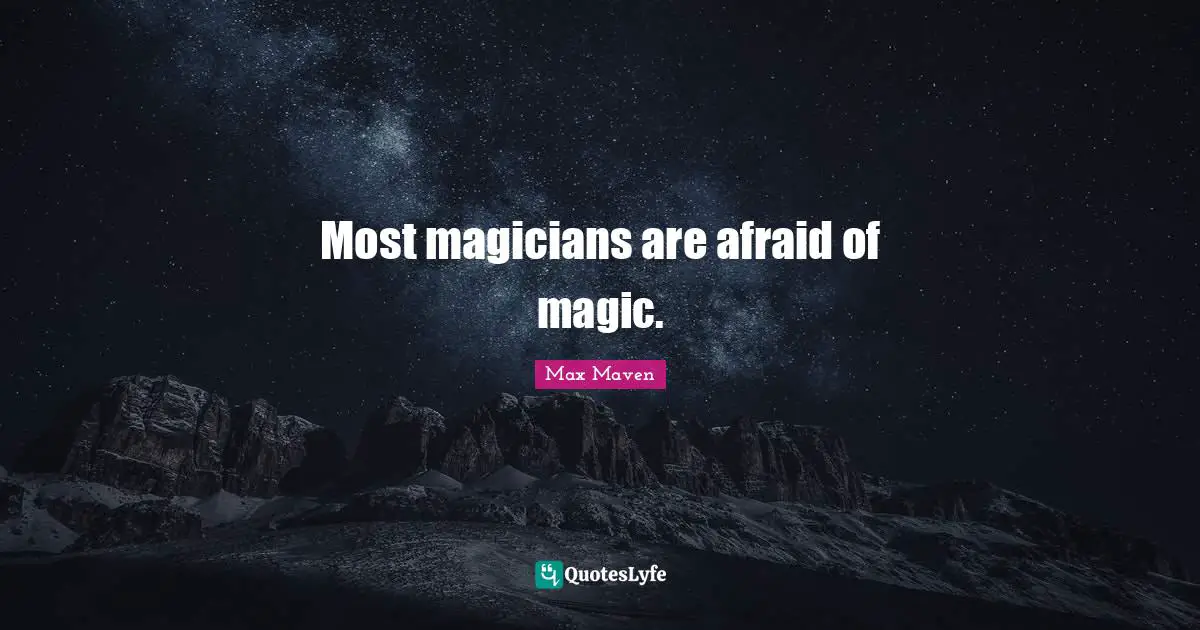 Most magicians are afraid of magic.