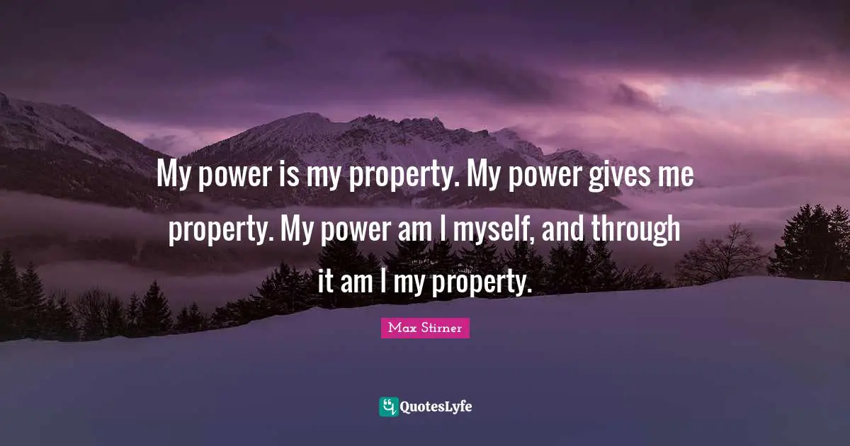 My power is my property. My power gives me property. My power am I myself, and through it am I my property.