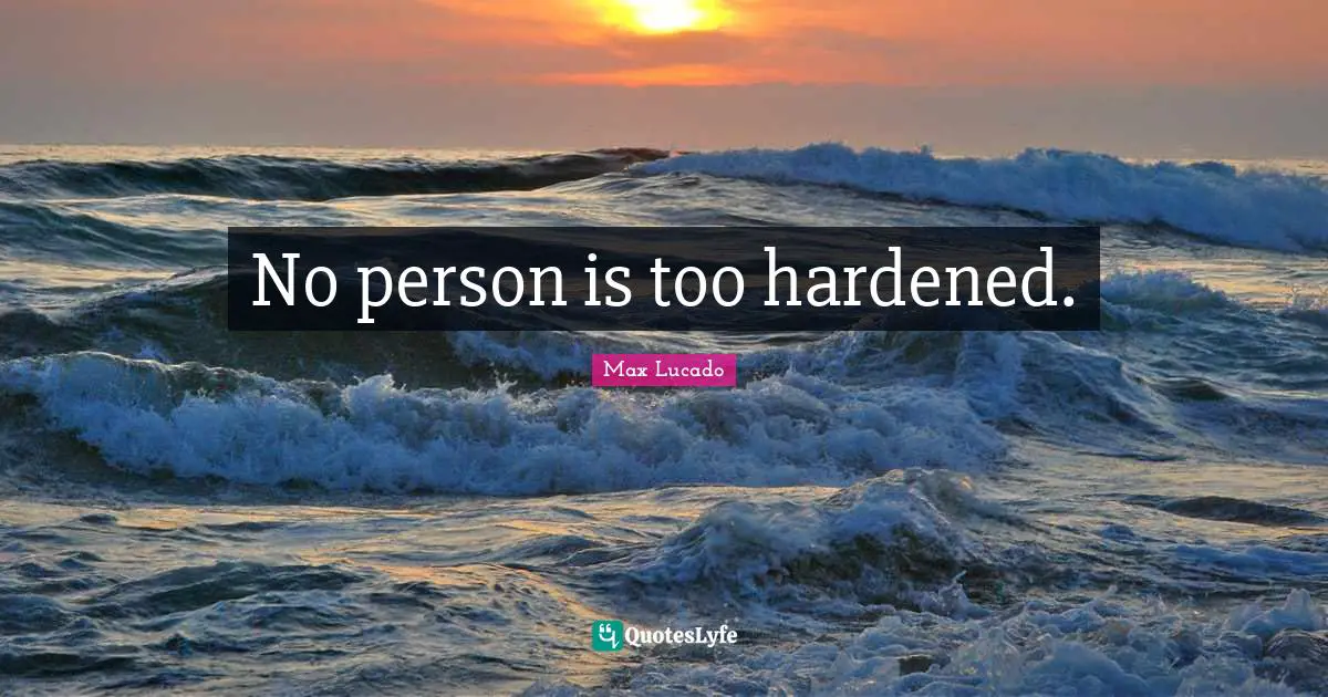 No person is too hardened.