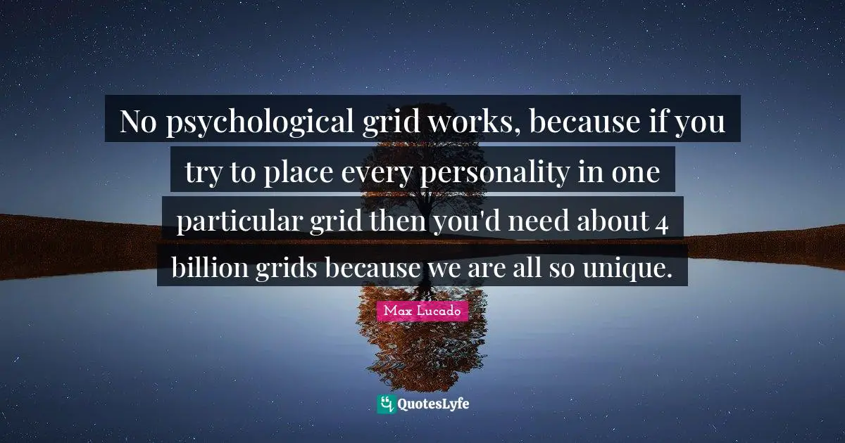 No psychological grid works, because if you try to place every personality in one particular grid then you'd need about 4 billion grids because we are all so unique.